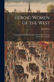 Heroic Women of the West: Comprinsing Thrilling Examples of Courage, Fortitude, Devotedness, and Se