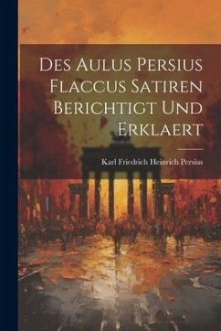 Des Aulus Persius Flaccus Satiren Berichtigt und Erklaert - Karl Friedrich Heinrich, Persius