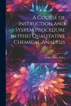 A Course of Instruction and System Procedure in (the) Qualitative Chemical Analysis - Noyes, Arthur Amos