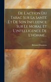 De L'action Du Tabac Sur La Santé Et De Son Influence Sur Le Moral Et L'intelligence De L'homme...