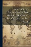 A Voice to America or The Model Republic, its Glory, or its Fall