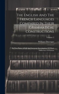 The English And The French Languages Compared In Their Grammatical Constructions: In Two Parts. A Full And Accurate Investigation Of Their Difference - Duverger, William