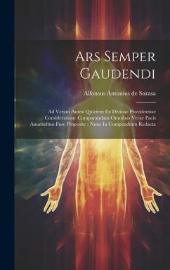 Ars Semper Gaudendi: Ad Veram Animi Quietem Ex Divinae Providentiae Consideratione Comparandam Omnibus Verae Pacis Amatoribus Fuse Proposit