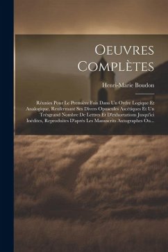 Oeuvres Complètes: Réunies Pour Le Première Fois Dans Un Ordre Logique Et Analogique, Renfermant Ses Divers Opuscules Ascétiques Et Un Tr - Boudon, Henri-Marie