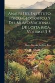Anales Del Instituto Físico-Geografico Y Del Museo Nacional De Costa Rica, Volumes 3-5
