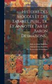 Histoire Des Mogols Et Des Tatares, Publ., Tr. Et Annotée Par Le Baron Desmaisons...