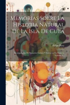 Memorias Sobre La Historia Natural De La Isla De Cuba: Acompañadas De Sumarios Latinos Y Extractos En Frances, Volume 2... - Poey, Felipe