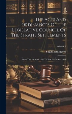 The Acts And Ordinances Of The Legislative Council Of The Straits Settlements: From The 1st April 1867 To The 7th March 1898; Volume 1 - Settlements, Straits