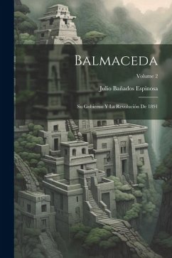 Balmaceda: Su Gobierno Y La Revolución De 1891; Volume 2 - Espinosa, Julio Bañados