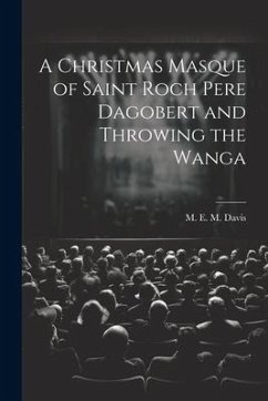 A Christmas Masque of Saint Roch Pere Dagobert and Throwing the Wanga - E. M. Davis, M.