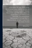 A Review of the Principal Questions and Difficulties in Morals, Particularly Those Relating to the Original of our Ideas of Virtue, its Nature, Foundation, Reference to the Deity, Obligation, Subject-matter, and Sanctions