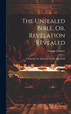 The Unsealed Bible, Or, Revelation Revealed: Disclosing The Mysteries Of Life And Death