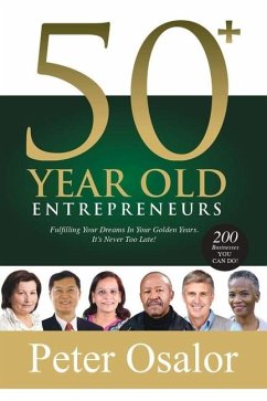 50+ Year Old Entrepreneurs: Fulfilling Your Dreams In Your Golden Years - It's Never Too Late! - Osalor, Peter