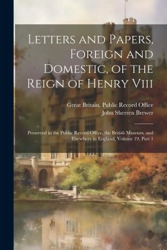 Letters and Papers, Foreign and Domestic, of the Reign of Henry Viii: Preserved in the Public Record Office, the British Museum, and Elsewhere in Engl - Brewer, John Sherren