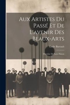 Aux Artistes Du Passé Et De L'avenir Des Beaux-Arts: Doctrine De Saint-Simon - Barrault, Émile