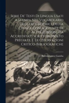 Serie De' Testi Di Lingua Usati a Stampa Nel Vocabolario Degli Accademici Della Crusca Con Aggiunte Di Altre Edizioni Da Accreditati Scrittori Molto P - Gamba, Bartolommeo