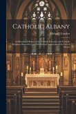 Catholic Albany: An Illustrated History of the Catholic Churches and Catholic Religious, Benevolent and Educational Institutions of the