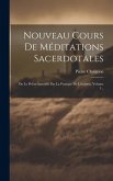 Nouveau Cours De Méditations Sacerdotales: Ou Le Prêtre Sanctifié Par La Pratique De L'oraison, Volume 1...