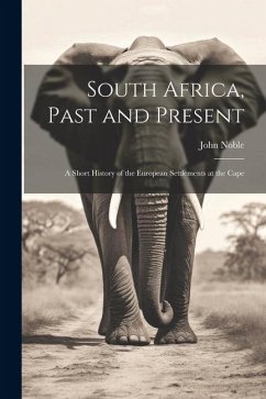 South Africa, Past and Present; a Short History of the European Settlements at the Cape - Noble, John