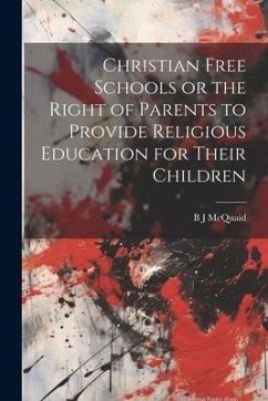 Christian Free Schools or the Right of Parents to Provide Religious Education for Their Children - McQuaid, B. J.