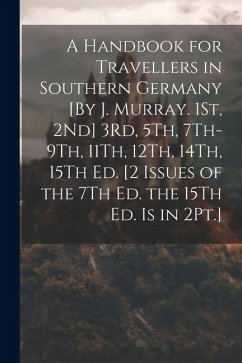 A Handbook for Travellers in Southern Germany [By J. Murray. 1St, 2Nd] 3Rd, 5Th, 7Th-9Th, 11Th, 12Th, 14Th, 15Th Ed. [2 Issues of the 7Th Ed. the 15Th - Anonymous