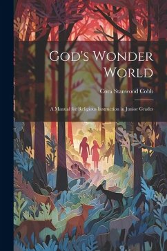 God's Wonder World: A Manual for Religious Instruction in Junior Grades - Cobb, Cora Stanwood