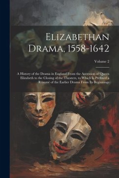 Elizabethan Drama, 1558-1642: A History of the Drama in England From the Accession of Queen Elizabeth to the Closing of the Theaters, to Which Is Pr - Anonymous