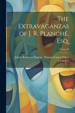 The Extravaganzas of J. R. Planché, Esq.; Volume II - Robinson Planché, Thomas Francis Dillon