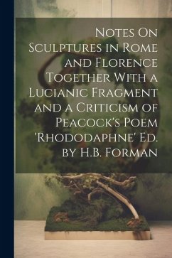 Notes On Sculptures in Rome and Florence Together With a Lucianic Fragment and a Criticism of Peacock's Poem 'rhododaphne' Ed. by H.B. Forman - Anonymous