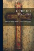 Topics for Teachers: A Manual for Ministers, Bible-class Leaders, and Sunday-school Teachers ..; Volume 1