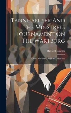 Tannhaeuser And The Minstrels Tournament On The Wartburg: Grand Romantic Opera In Three Acts - Wagner, Richard