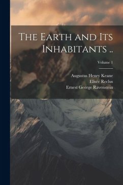The Earth and its Inhabitants ..; Volume 1 - Keane, Augustus Henry; Reclus, Elisée; Ravenstein, Ernest George