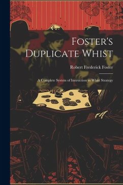Foster's Duplicate Whist: A Complete System of Instruction in Whist Strategy - Foster, Robert Frederick