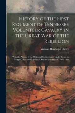 History of the First Regiment of Tennessee Volunteer Cavalry in the Great War of the Rebellion: With the Armies of the Ohio and Cumberland, Under Gene - Carter, William Randolph