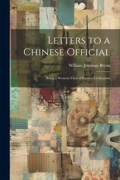 Letters to a Chinese Official: Being a Western View of Eastern Civilization - Bryan, William Jennings