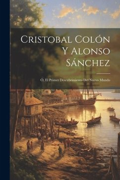 Cristobal Colón y Alonso Sánchez; ó, El primer descubrimiento del Nuevo mundo - Anonymous