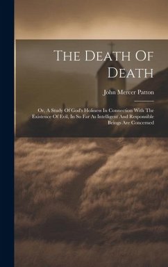 The Death Of Death: Or, A Study Of God's Holiness In Connection With The Existence Of Evil, In So Far As Intelligent And Responsible Being - Patton, John Mercer