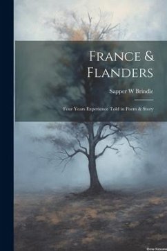 France & Flanders: Four Years Experience Told in Poem & Story - W, Brindle Sapper