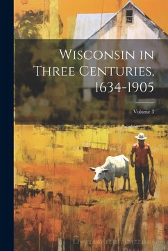 Cover Wisconsin in Three Centuries, 1634-1905; Volume 3