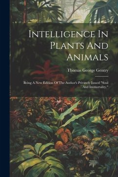 Intelligence In Plants And Animals: Being A New Edition Of The Author's Privately Issued 