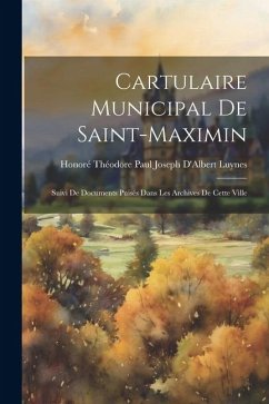 Cartulaire Municipal De Saint-Maximin: Suivi De Documents Puisés Dans Les Archives De Cette Ville - Luynes, Honoré Théodore Paul Joseph D'