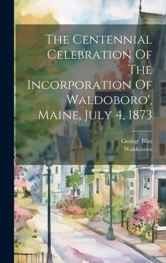 The Centennial Celebration Of The Incorporation Of Waldoboro', Maine, July 4, 1873 - (Me )., Waldoboro; Bliss, George