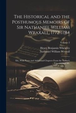 The Historical and the Posthumous Memoirs of Sir Nathaniel William Wraxall, 1772-1784; Ed., With Notes and Additional Chapters From the Author's Unpub - Wheatley, Henry Benjamin