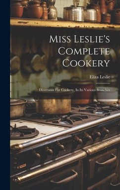 Miss Leslie's Complete Cookery: Directions For Cookery, In Its Various Branches - Leslie, Eliza