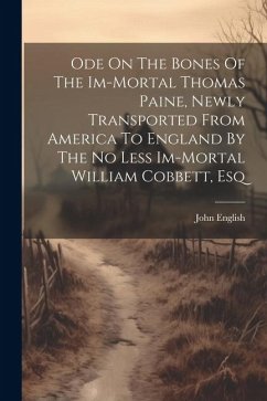 Ode On The Bones Of The Im-mortal Thomas Paine, Newly Transported From America To England By The No Less Im-mortal William Cobbett, Esq - (Pseud )., John English