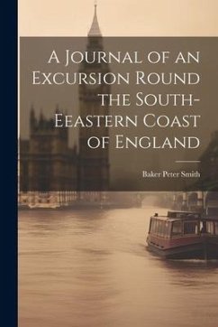 A Journal of an Excursion Round the South-Eeastern Coast of England - Smith, Baker Peter