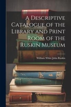 A Descriptive Catalogue of the Library and Print Room of the Ruskin Museum - Ruskin, William White John