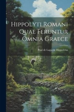 Hippolyti Romani Quae Feruntur Omnia Graece - Paul De Lagarde, Hippolytus