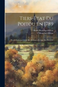 Tiers-État Du Poitou En 1789: Procès-Verbaux, Cahier Des Doléances Et Liste Des Électeurs - Beauchet-Filleau, Henri; Beauchet-Filleau, P.