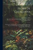 Flora de Catalunya; enumeració y descripció de les plantes vasculars espontanies de l'antic principat fins avuy conegudes y de les més importants que